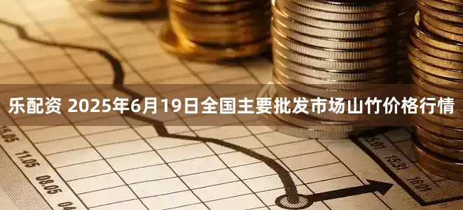 乐配资 2025年6月19日全国主要批发市场山竹价格行情