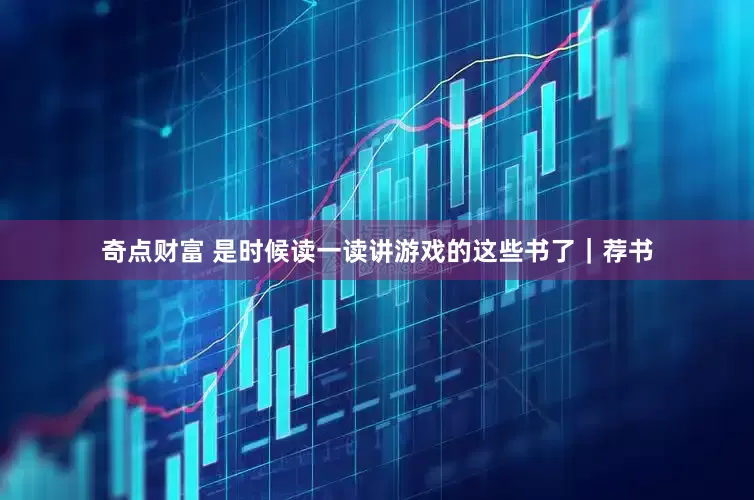 奇点财富 是时候读一读讲游戏的这些书了｜荐书