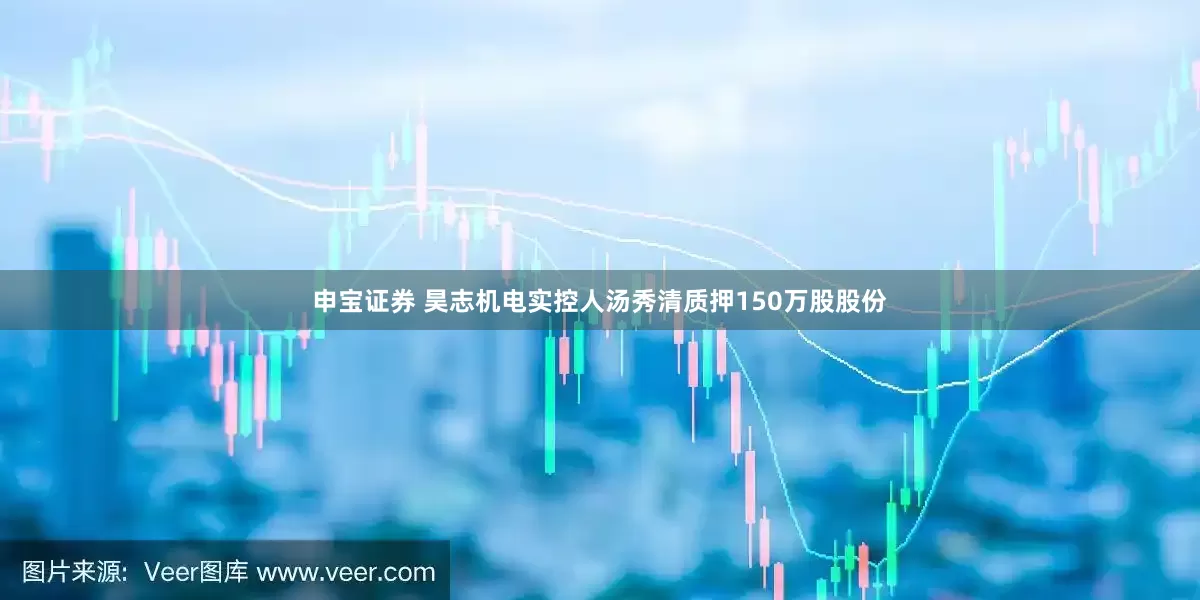 申宝证券 昊志机电实控人汤秀清质押150万股股份