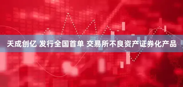 天成创亿 发行全国首单 交易所不良资产证券化产品