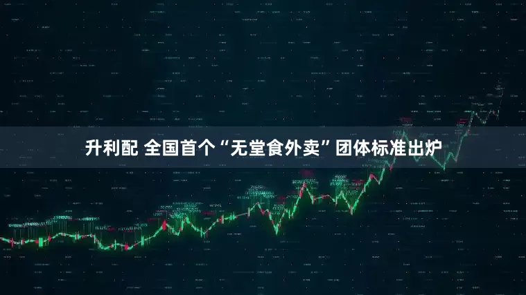 升利配 全国首个“无堂食外卖”团体标准出炉