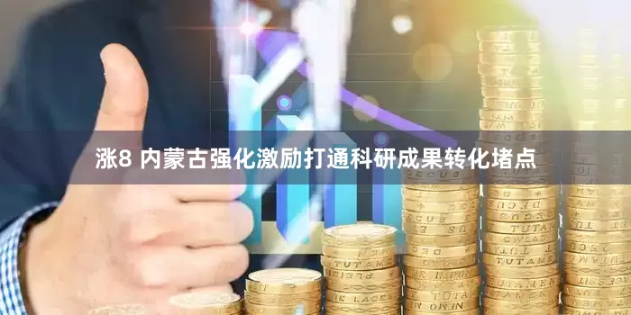 涨8 内蒙古强化激励打通科研成果转化堵点