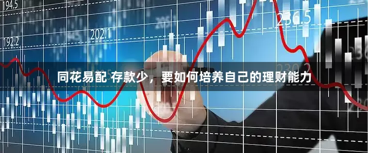同花易配 存款少，要如何培养自己的理财能力