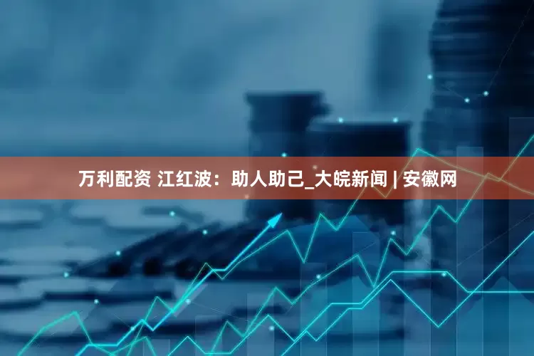 万利配资 江红波：助人助己_大皖新闻 | 安徽网