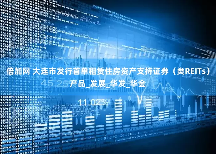 倍加网 大连市发行首单租赁住房资产支持证券（类REITs）产品_发展_华发_华金