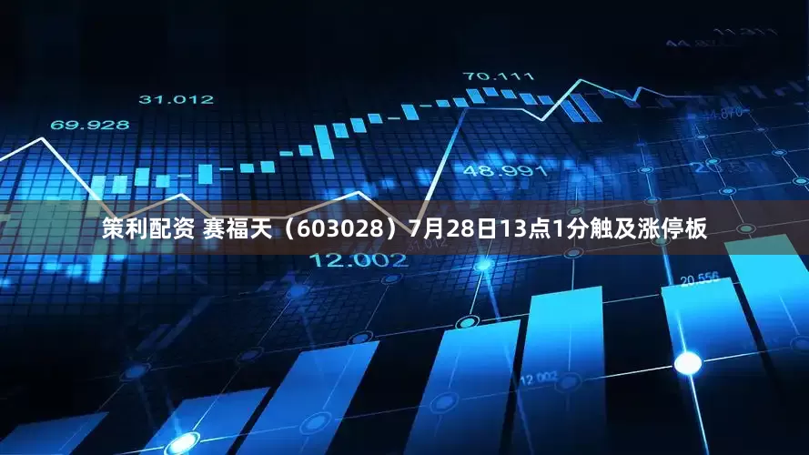 策利配资 赛福天（603028）7月28日13点1分触及涨停板