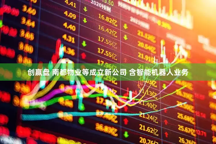 创赢盘 南都物业等成立新公司 含智能机器人业务