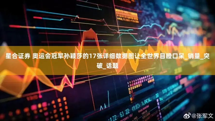 星合证券 奥运会冠军孙颖莎的17张详细数据图让全世界目瞪口呆_销量_突破_话题