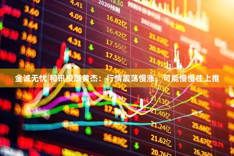 金诚无忧 和讯投顾黄杰：行情震荡慢涨，可能慢慢往上推