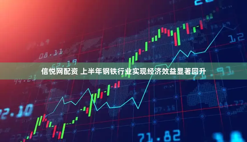 信悦网配资 上半年钢铁行业实现经济效益显著回升