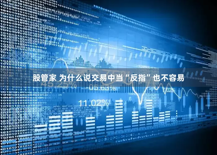 股管家 为什么说交易中当“反指”也不容易