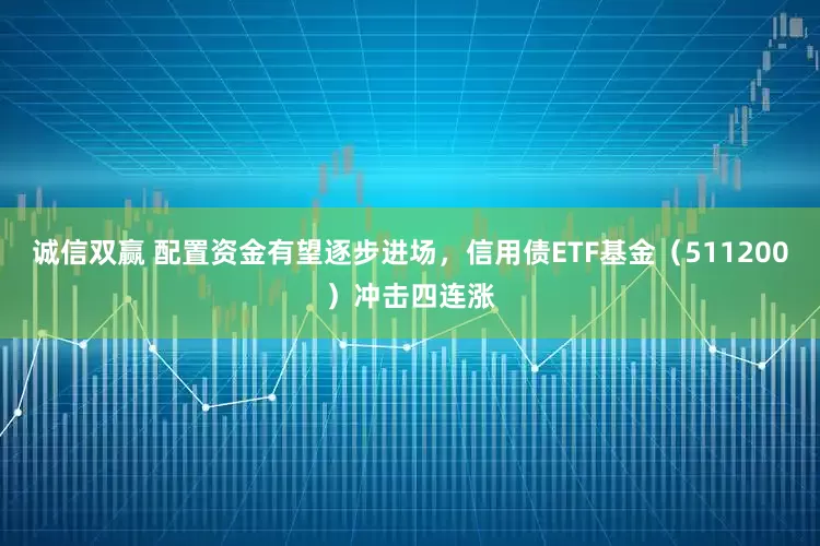 诚信双赢 配置资金有望逐步进场，信用债ETF基金（511200）冲击四连涨