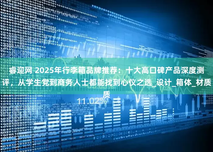 睿迎网 2025年行李箱品牌推荐：十大高口碑产品深度测评，从学生党到商务人士都能找到心仪之选_设计_箱体_材质