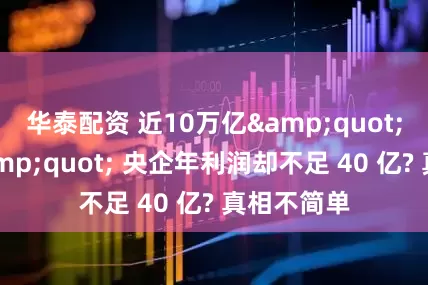 华泰配资 近10万亿&quot;巨无霸&quot; 央企年利润却不足 40 亿? 真相不简单