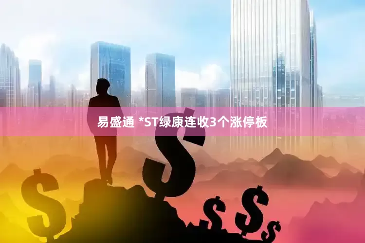易盛通 *ST绿康连收3个涨停板