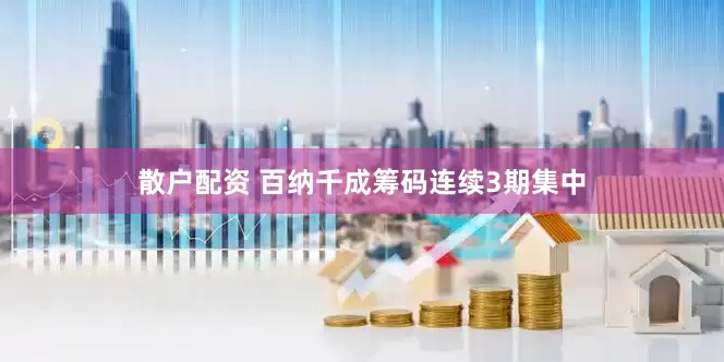 散户配资 百纳千成筹码连续3期集中