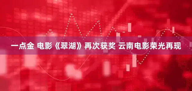 一点金 电影《翠湖》再次获奖 云南电影荣光再现
