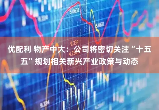 优配利 物产中大：公司将密切关注“十五五”规划相关新兴产业政策与动态