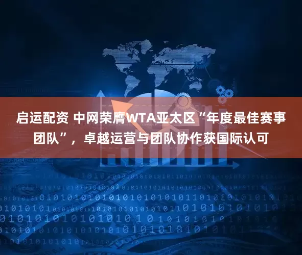 启运配资 中网荣膺WTA亚太区“年度最佳赛事团队”,卓越运营与团队协作获国际认可