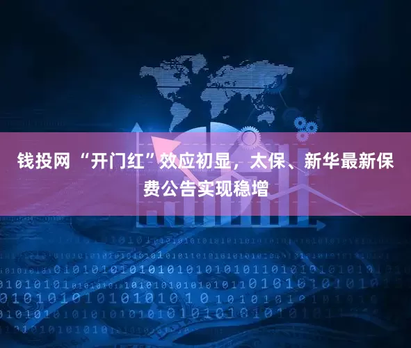 钱投网 “开门红”效应初显，太保、新华最新保费公告实现稳增