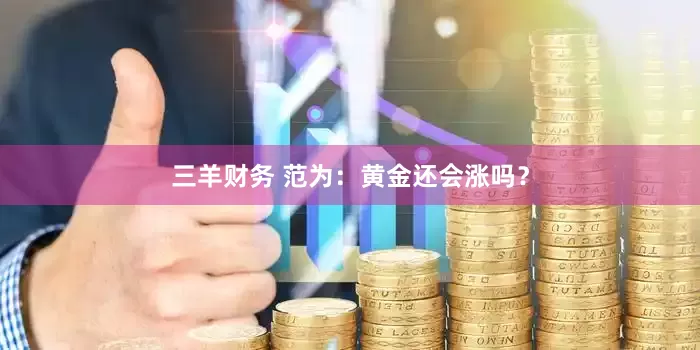 三羊财务 范为：黄金还会涨吗？