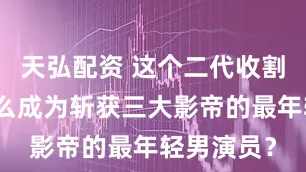 天弘配资 这个二代收割机，凭什么成为斩获三大影帝的最年轻男演员？