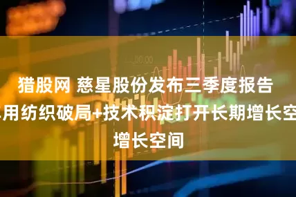 猎股网 慈星股份发布三季度报告  车用纺织破局+技术积淀打开长期增长空间