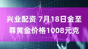 兴业配资 7月18日金至尊黄金价格1008元克